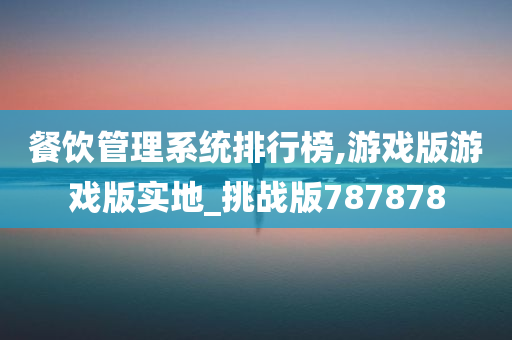 餐饮管理系统排行榜,游戏版游戏版实地_挑战版787878