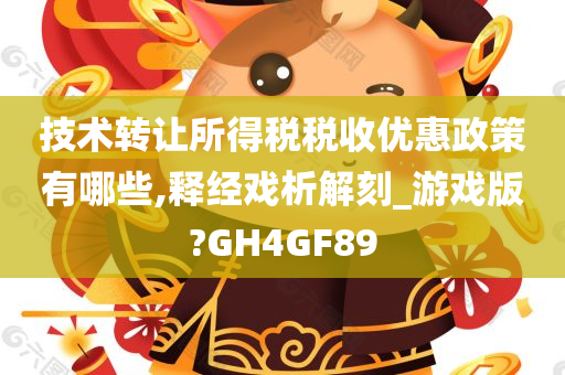 技术转让所得税税收优惠政策有哪些,释经戏析解刻_游戏版?GH4GF89