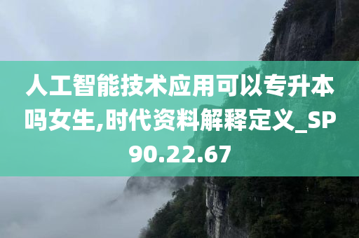 人工智能技术应用可以专升本吗女生,时代资料解释定义_SP90.22.67