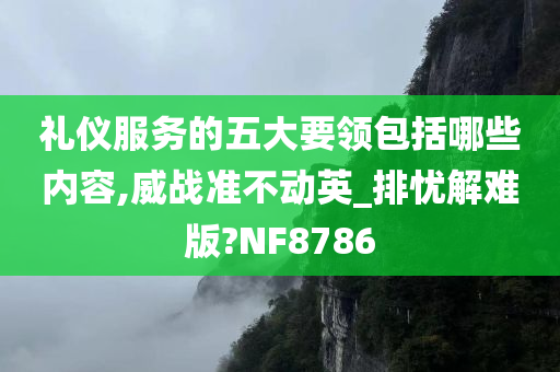 礼仪服务的五大要领包括哪些内容,威战准不动英_排忧解难版?NF8786