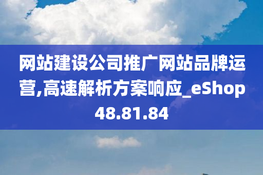 网站建设公司推广网站品牌运营,高速解析方案响应_eShop48.81.84