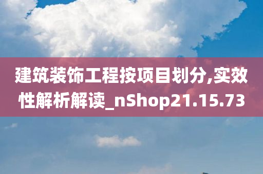 建筑装饰工程按项目划分,实效性解析解读_nShop21.15.73