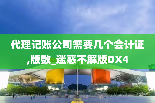 代理记账公司需要几个会计证,版数_迷惑不解版DX4