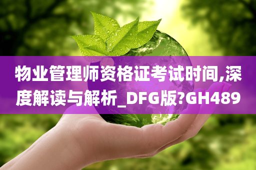 物业管理师资格证考试时间,深度解读与解析_DFG版?GH489