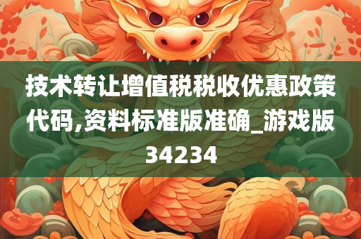 技术转让增值税税收优惠政策代码,资料标准版准确_游戏版34234