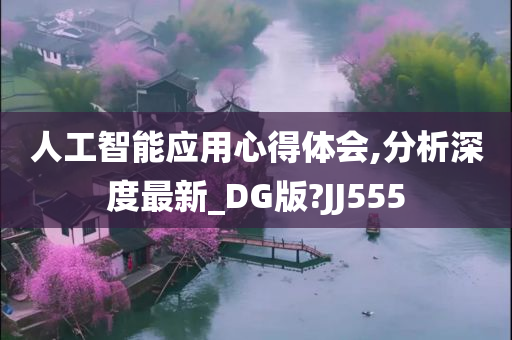 人工智能应用心得体会,分析深度最新_DG版?JJ555