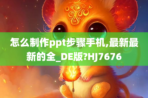 怎么制作ppt步骤手机,最新最新的全_DE版?HJ7676