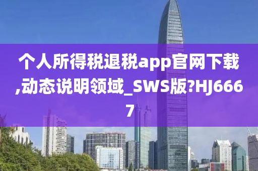 个人所得税退税app官网下载,动态说明领域_SWS版?HJ6667