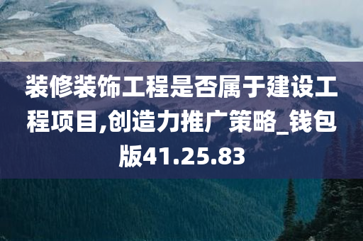 装修装饰工程是否属于建设工程项目,创造力推广策略_钱包版41.25.83