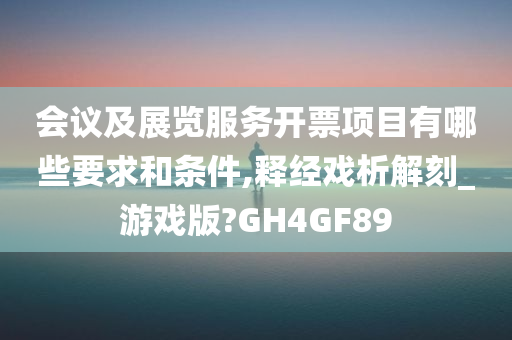 会议及展览服务开票项目有哪些要求和条件,释经戏析解刻_游戏版?GH4GF89