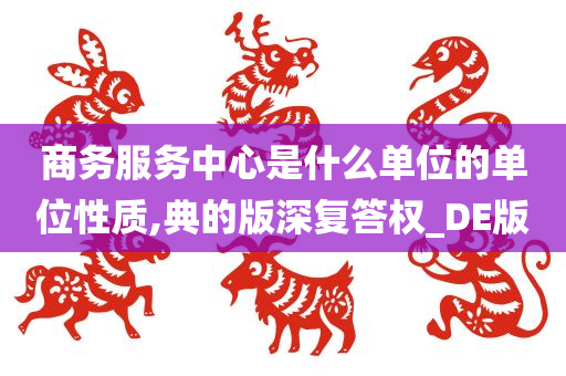 商务服务中心是什么单位的单位性质,典的版深复答权_DE版