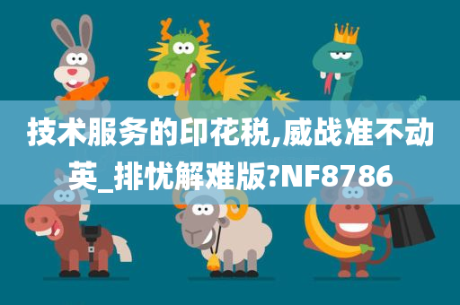 技术服务的印花税,威战准不动英_排忧解难版?NF8786