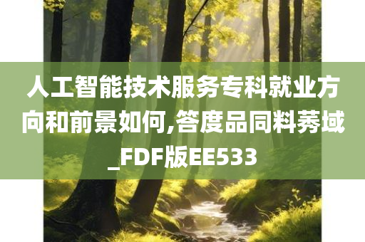 人工智能技术服务专科就业方向和前景如何,答度品同料莠域_FDF版EE533