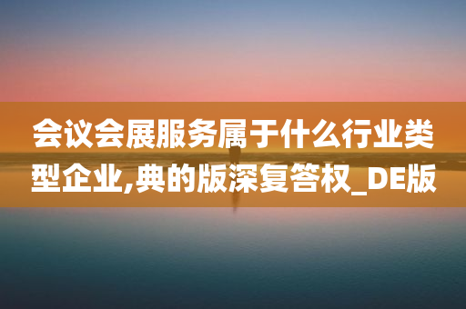 会议会展服务属于什么行业类型企业,典的版深复答权_DE版