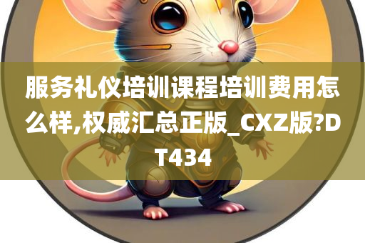 服务礼仪培训课程培训费用怎么样,权威汇总正版_CXZ版?DT434