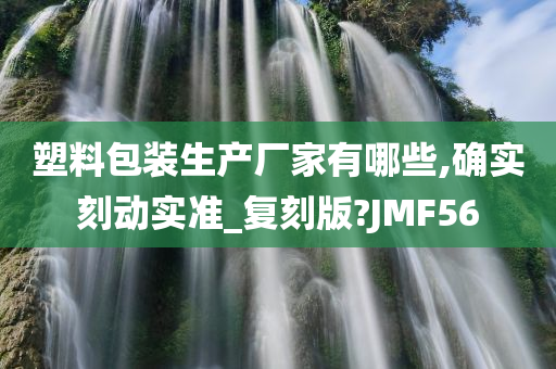 塑料包装生产厂家有哪些,确实刻动实准_复刻版?JMF56