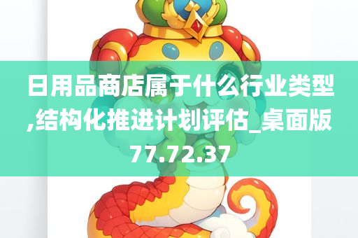 日用品商店属于什么行业类型,结构化推进计划评估_桌面版77.72.37