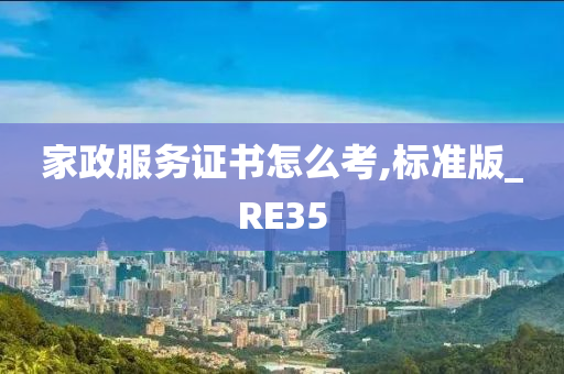 家政服务证书怎么考,标准版_RE35