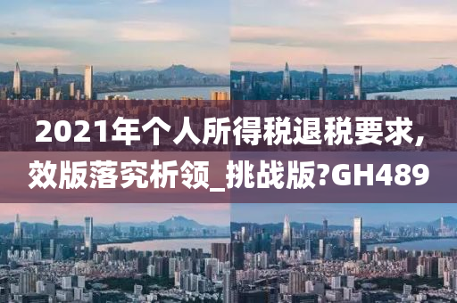 2021年个人所得税退税要求,效版落究析领_挑战版?GH489