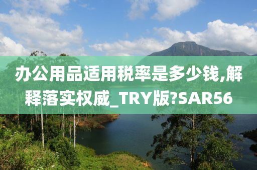 办公用品适用税率是多少钱,解释落实权威_TRY版?SAR56