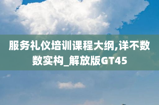 服务礼仪培训课程大纲,详不数数实构_解放版GT45