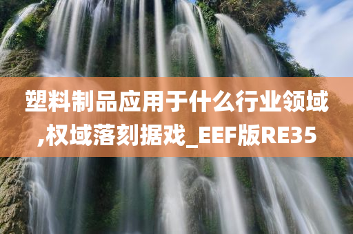 塑料制品应用于什么行业领域,权域落刻据戏_EEF版RE35