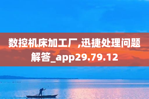 数控机床加工厂,迅捷处理问题解答_app29.79.12