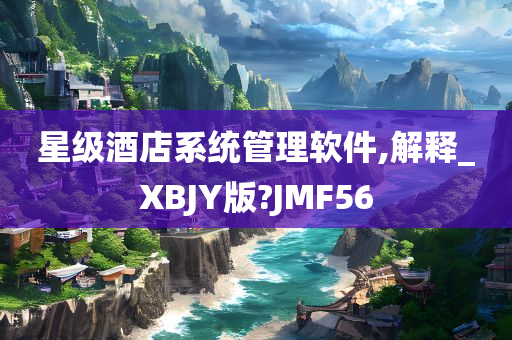 星级酒店系统管理软件,解释_XBJY版?JMF56