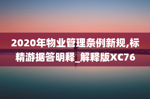 2020年物业管理条例新规,标精游据答明释_解释版XC76