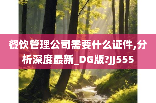 餐饮管理公司需要什么证件,分析深度最新_DG版?JJ555