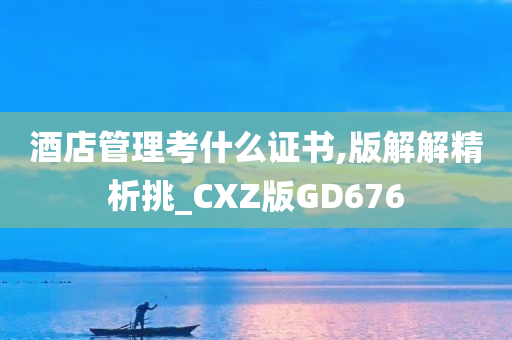 酒店管理考什么证书,版解解精析挑_CXZ版GD676