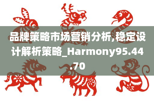 品牌策略市场营销分析,稳定设计解析策略_Harmony95.44.70