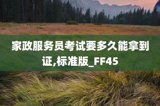 家政服务员考试要多久能拿到证,标准版_FF45