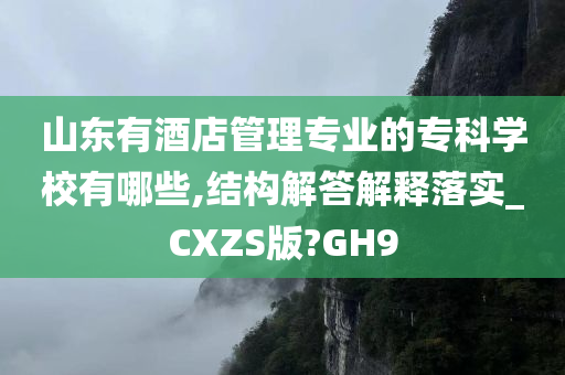 山东有酒店管理专业的专科学校有哪些,结构解答解释落实_CXZS版?GH9