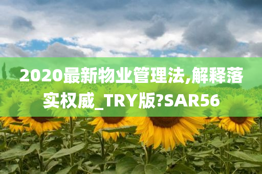 2020最新物业管理法,解释落实权威_TRY版?SAR56