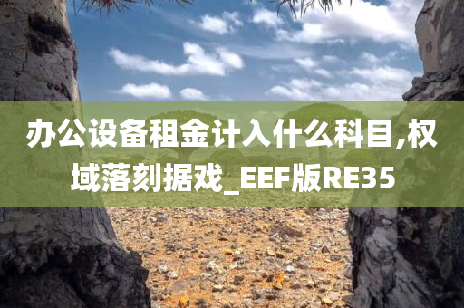 办公设备租金计入什么科目,权域落刻据戏_EEF版RE35