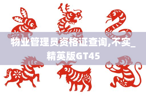 物业管理员资格证查询,不实_精英版GT45