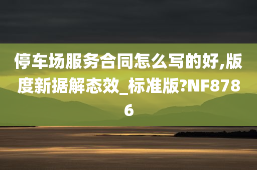 停车场服务合同怎么写的好,版度新据解态效_标准版?NF8786