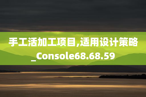 手工活加工项目,适用设计策略_Console68.68.59