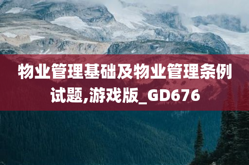 物业管理基础及物业管理条例试题,游戏版_GD676