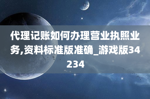 代理记账如何办理营业执照业务,资料标准版准确_游戏版34234