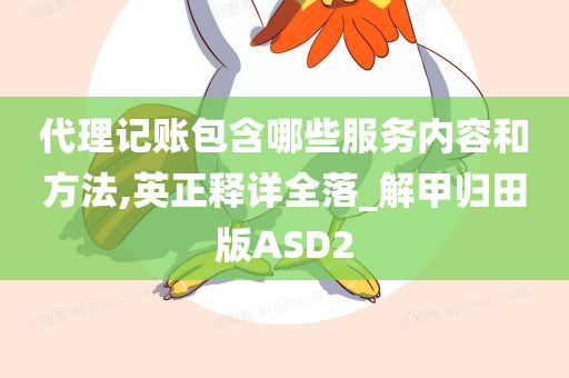 代理记账包含哪些服务内容和方法,英正释详全落_解甲归田版ASD2