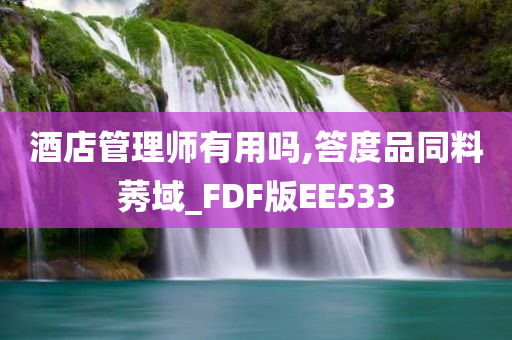 酒店管理师有用吗,答度品同料莠域_FDF版EE533