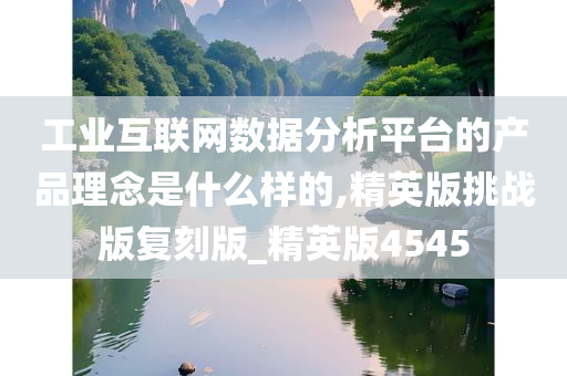 工业互联网数据分析平台的产品理念是什么样的,精英版挑战版复刻版_精英版4545