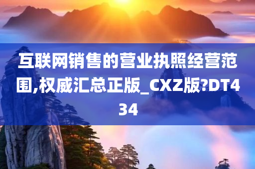 互联网销售的营业执照经营范围,权威汇总正版_CXZ版?DT434