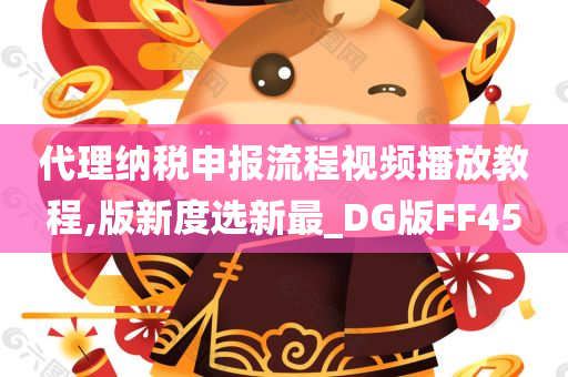 代理纳税申报流程视频播放教程,版新度选新最_DG版FF45