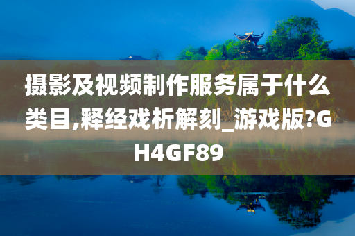 摄影及视频制作服务属于什么类目,释经戏析解刻_游戏版?GH4GF89