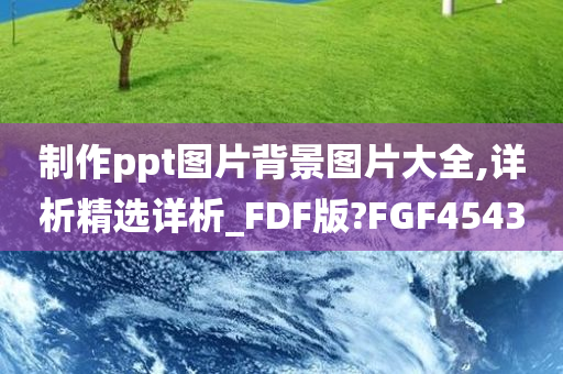 制作ppt图片背景图片大全,详析精选详析_FDF版?FGF4543