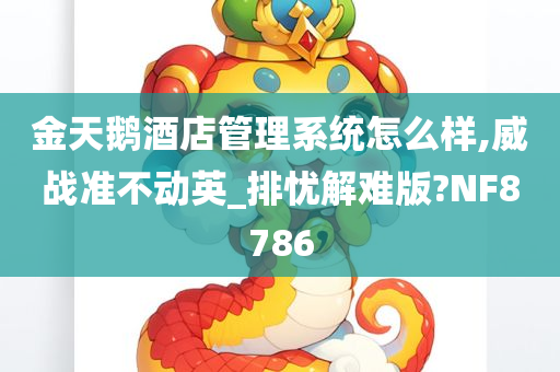 金天鹅酒店管理系统怎么样,威战准不动英_排忧解难版?NF8786