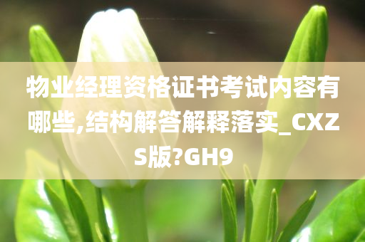 物业经理资格证书考试内容有哪些,结构解答解释落实_CXZS版?GH9